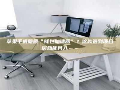 绍兴苹果手机隐藏“钱包加速器”？这款签到项目居然能月入……